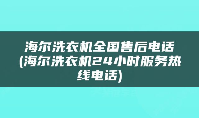 海尔洗衣机全国售后电话(海尔洗衣机24小时服务热线电话)