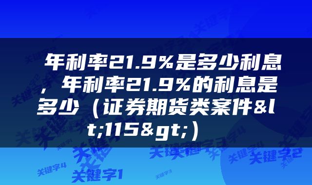 年利率21.9%是多少利息,年利率21.9%的利息是多少(证券期货类案件<115>)