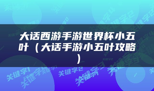 大话西游手游世界杯小五叶（大话手游小五叶攻略）
