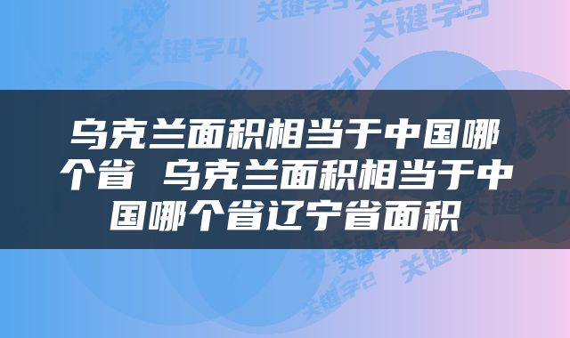 乌克兰面积相当于中国哪个省 乌克兰面积相当于中国哪个省辽宁省面积