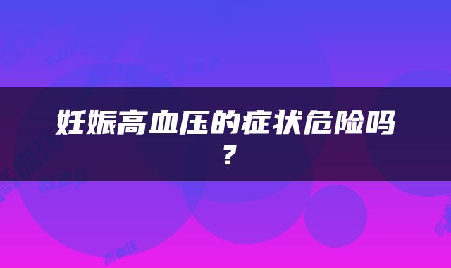 妊娠高血压的症状危险吗？