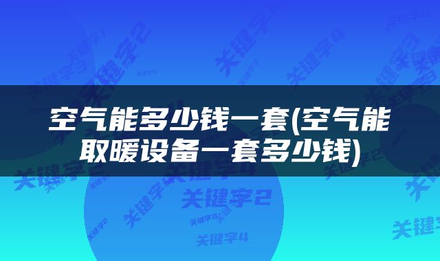 空气能多少钱一套(空气能取暖设备一套多少钱)