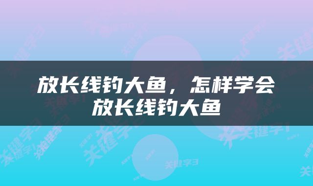 放长线钓大鱼，怎样学会放长线钓大鱼