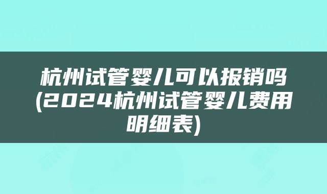 杭州试管婴儿可以报销吗(2024杭州试管婴儿费用明细表)