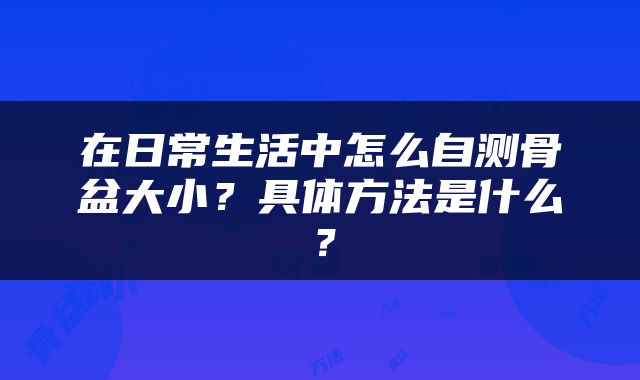 在日常生活中怎么自测骨盆大小？具体方法是什么？