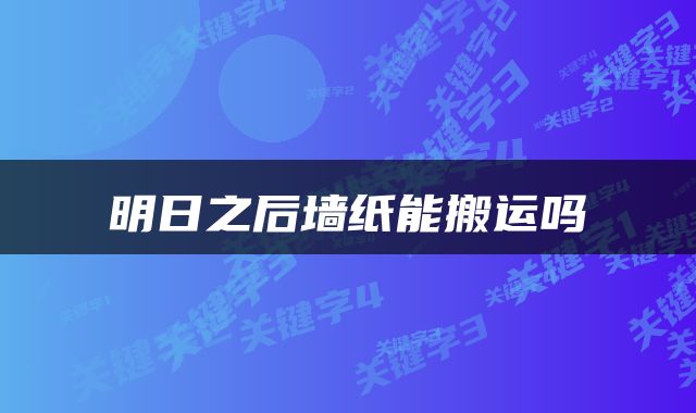 明日之后墙纸能搬运吗