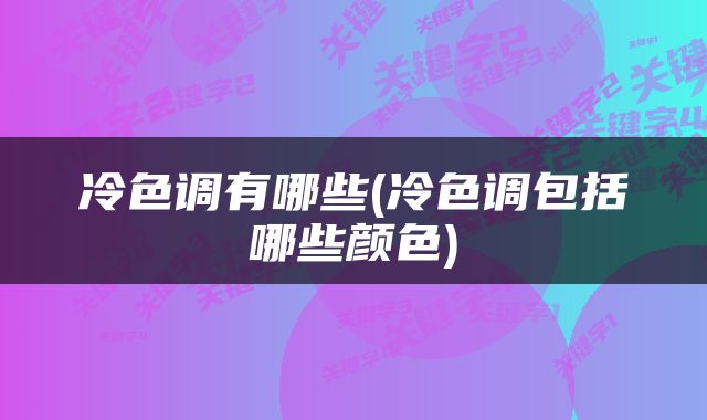 冷色调有哪些(冷色调包括哪些颜色)