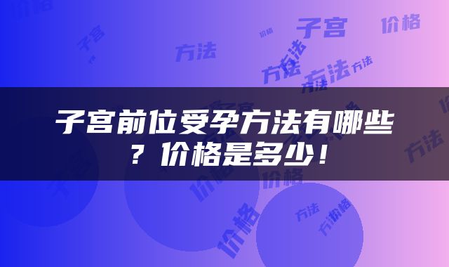 子宫前位受孕方法有哪些？价格是多少！
