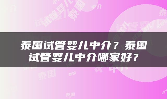 泰国试管婴儿中介？泰国试管婴儿中介哪家好？