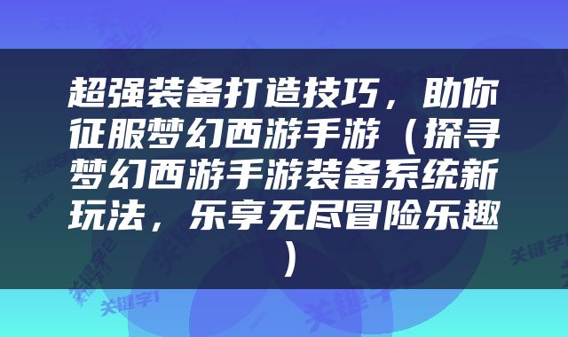 超强装备打造技巧，助你征服梦幻西游手游（探寻梦幻西游手游装备系统新玩法，乐享无尽冒险乐趣）