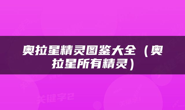 奥拉星精灵图鉴大全（奥拉星所有精灵）