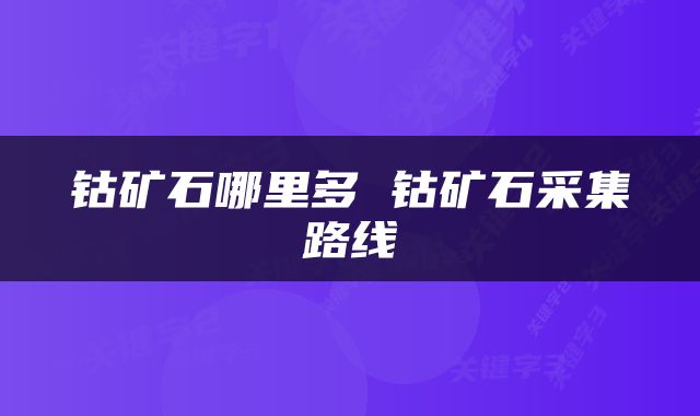 钴矿石哪里多 钴矿石采集路线