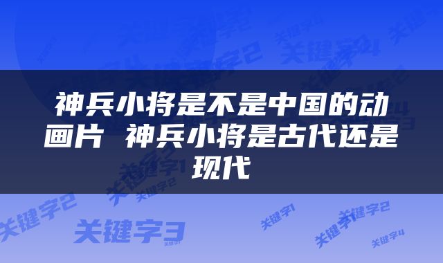神兵小将是不是中国的动画片 神兵小将是古代还是现代