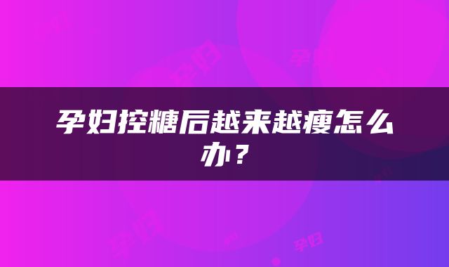 孕妇控糖后越来越瘦怎么办？