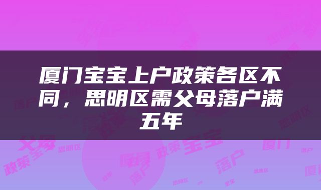厦门宝宝上户政策各区不同，思明区需父母落户满五年