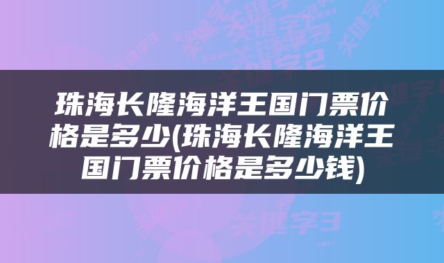 珠海长隆海洋王国门票价格是多少(珠海长隆海洋王国门票价格是多少钱)