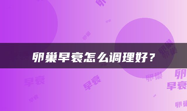 卵巢早衰怎么调理好？