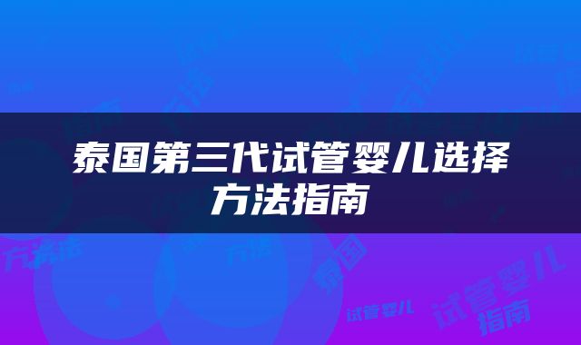 泰国第三代试管婴儿选择方法指南