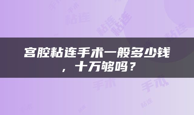 宫腔粘连手术一般多少钱，十万够吗？