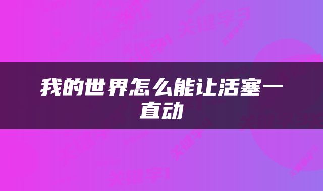 我的世界怎么能让活塞一直动