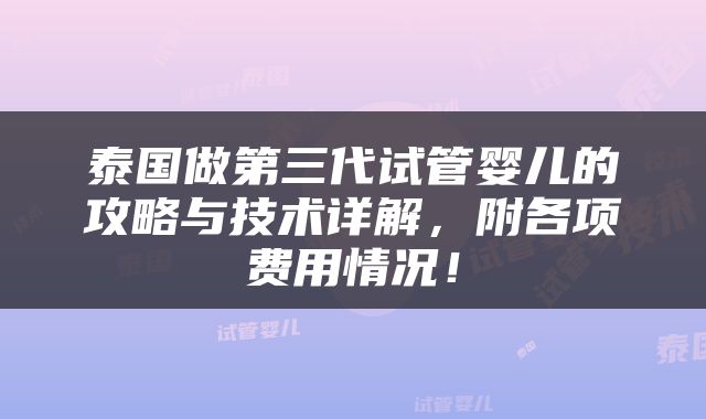 泰国做第三代试管婴儿的攻略与技术详解，附各项费用情况！