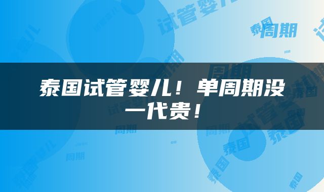 泰国试管婴儿！单周期没一代贵！