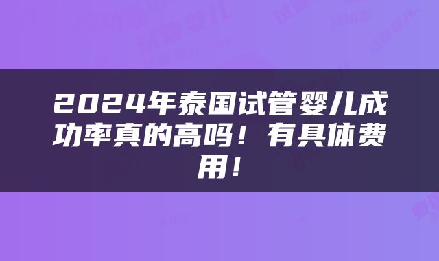 2024年泰国试管婴儿成功率真的高吗！有具体费用！