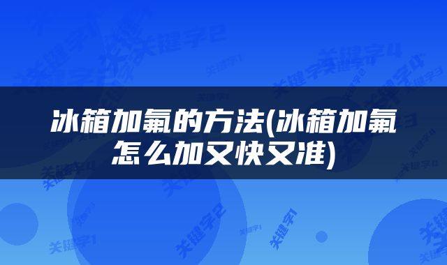 冰箱加氟的方法(冰箱加氟怎么加又快又准)