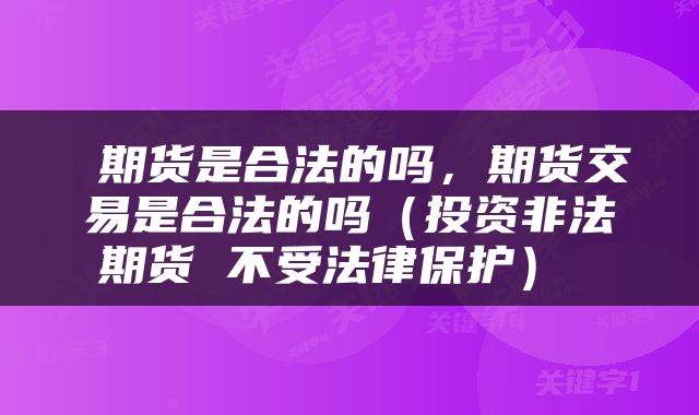  期货是合法的吗，期货交易是合法的吗（投资非法期货 不受法律保护） 