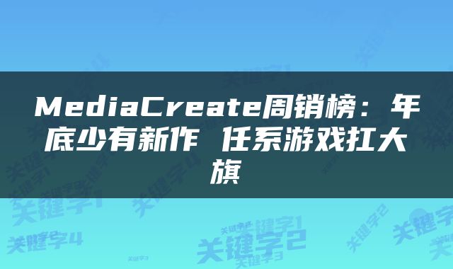 MediaCreate周销榜：年底少有新作 任系游戏扛大旗