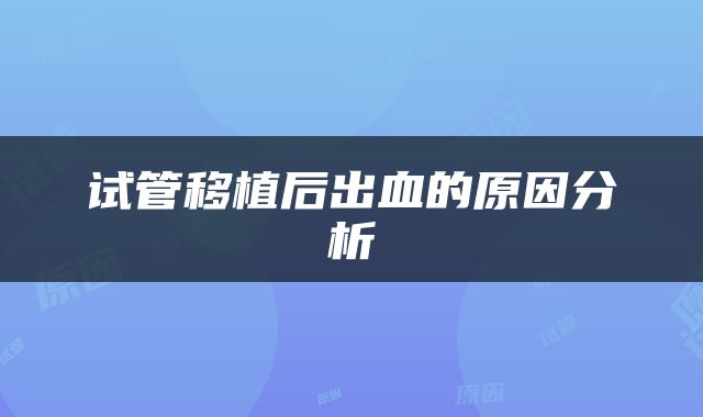试管移植后出血的原因分析