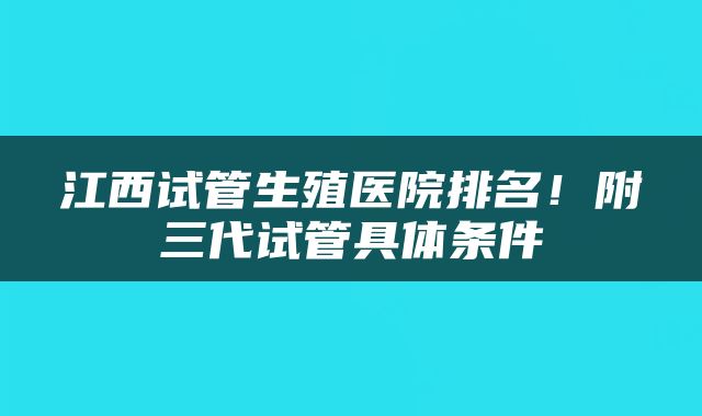 江西试管生殖医院排名！附三代试管具体条件