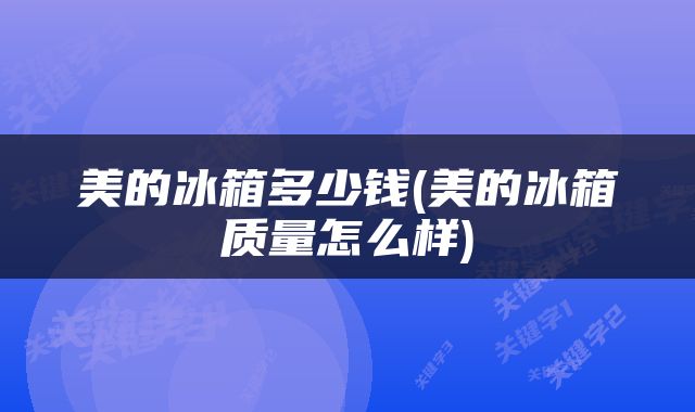 美的冰箱多少钱(美的冰箱质量怎么样)