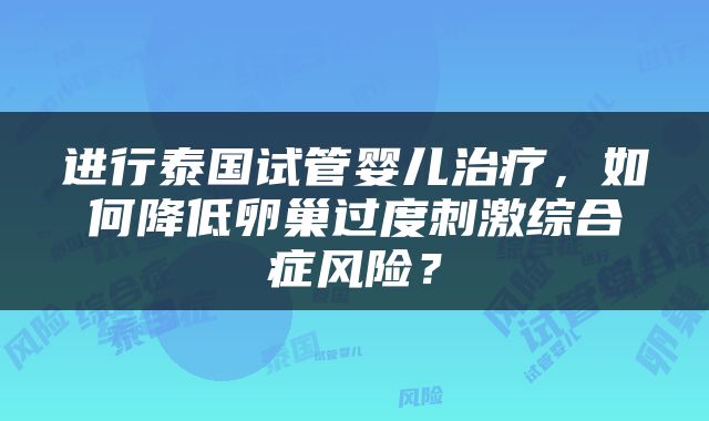 进行泰国试管婴儿治疗，如何降低卵巢过度刺激综合症风险？