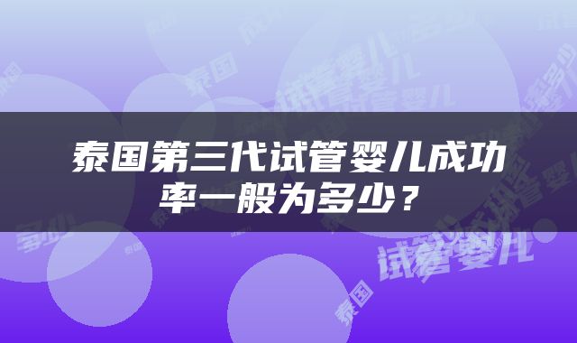 泰国第三代试管婴儿成功率一般为多少？