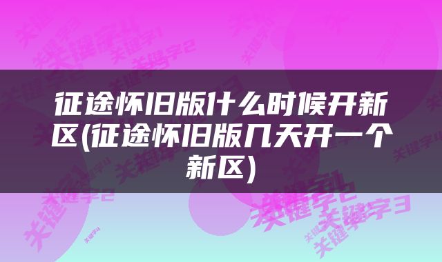 征途怀旧版什么时候开新区(征途怀旧版几天开一个新区)