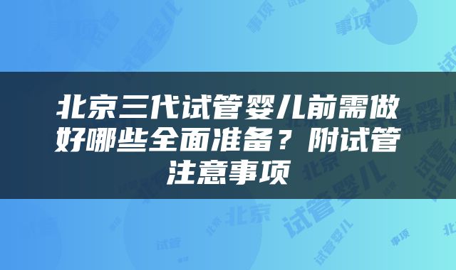 北京三代试管婴儿前需做好哪些全面准备？附试管注意事项