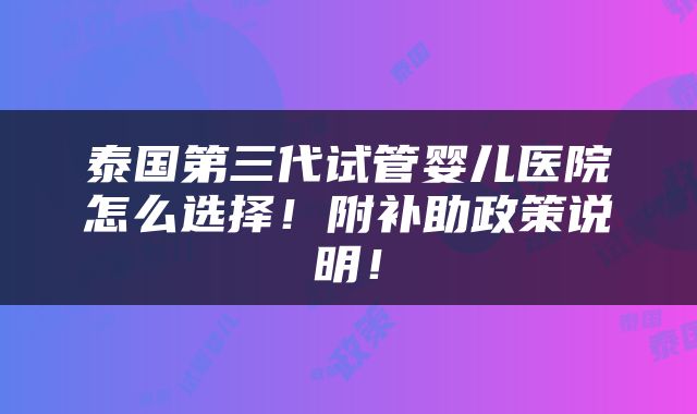 泰国第三代试管婴儿医院怎么选择！附补助政策说明！