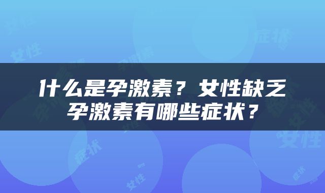 什么是孕激素？女性缺乏孕激素有哪些症状？
