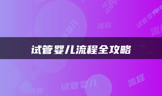 试管婴儿流程全攻略