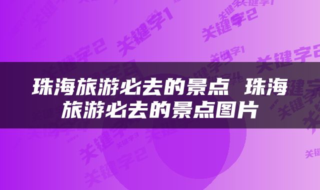 珠海旅游必去的景点 珠海旅游必去的景点图片