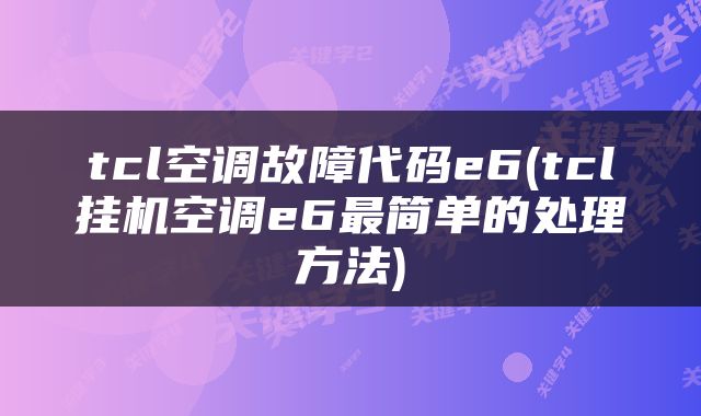 tcl空调故障代码e6(tcl挂机空调e6最简单的处理方法)