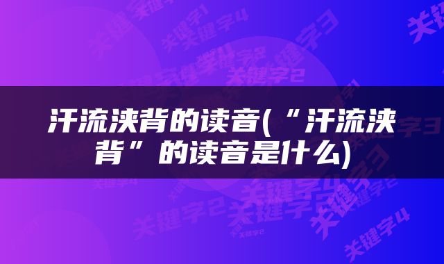 汗流浃背的读音(“汗流浃背”的读音是什么)