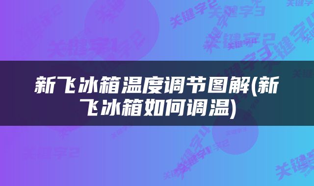 新飞冰箱温度调节图解(新飞冰箱如何调温)