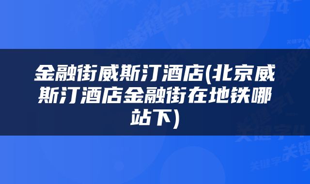 金融街威斯汀酒店(北京威斯汀酒店金融街在地铁哪站下)