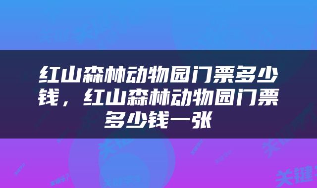 红山森林动物园门票多少钱，红山森林动物园门票多少钱一张