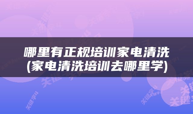 哪里有正规培训家电清洗(家电清洗培训去哪里学)