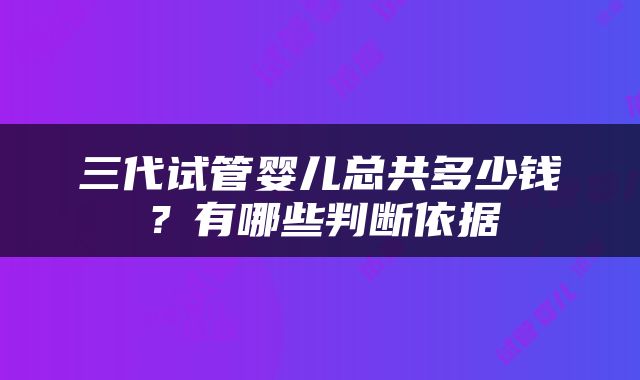 三代试管婴儿总共多少钱？有哪些判断依据
