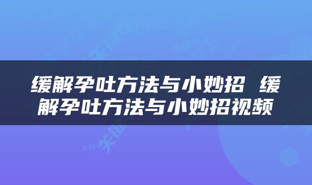 缓解孕吐方法与小妙招 缓解孕吐方法与小妙招视频