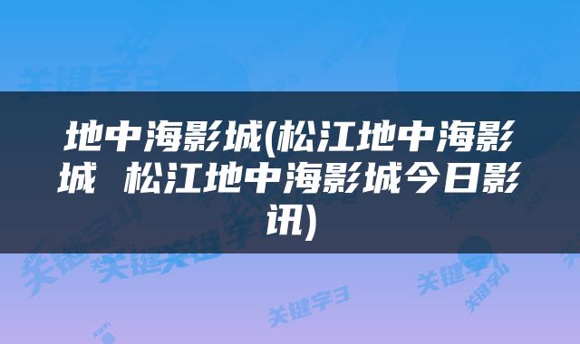 地中海影城(松江地中海影城 松江地中海影城今日影讯)